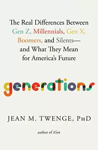 Generations: The Real Differences Between Gen Z, Millennials, Gen X, Boomers, and Silents and What They Mean for America's Future