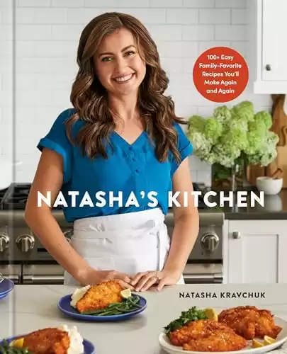 Natasha's Kitchen: 100+ Easy Family-Favorite Recipes You'll Make Again and Again: A Cookbook